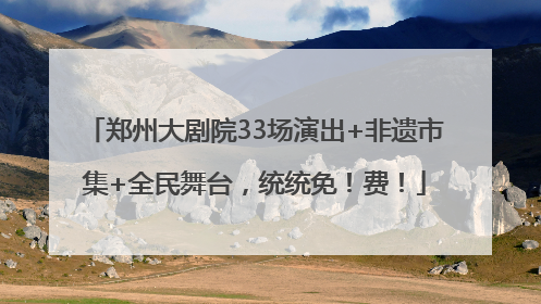 郑州大剧院33场演出+非遗市集+全民舞台，统统免！费！