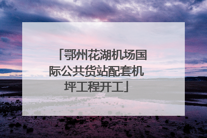 鄂州花湖机场国际公共货站配套机坪工程开工