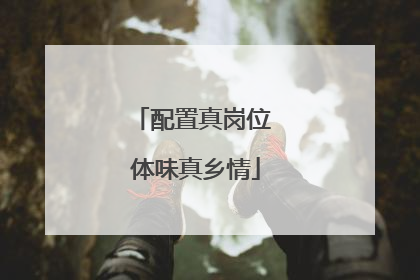 配置真岗位 体味真乡情
