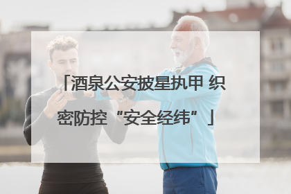 酒泉公安披星执甲 织密防控“安全经纬”