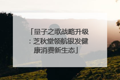 量子之歌战略升级：芝秋堂领航银发健康消费新生态