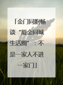 金门同胞畅谈“厦金同城生活圈”：不是一家人不进一家门