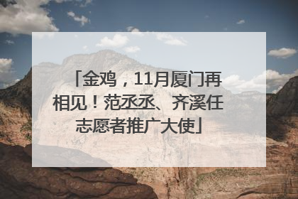 金鸡，11月厦门再相见！范丞丞、齐溪任志愿者推广大使