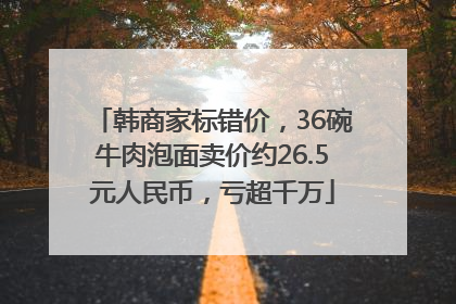 韩商家标错价，36碗牛肉泡面卖价约26.5元人民币，亏超千万
