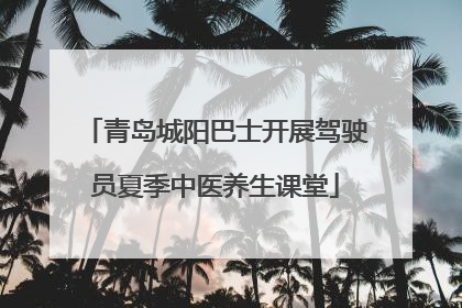 青岛城阳巴士开展驾驶员夏季中医养生课堂
