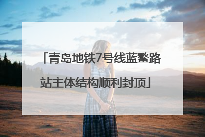 青岛地铁7号线蓝鳌路站主体结构顺利封顶