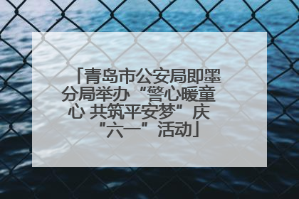 青岛市公安局即墨分局举办“警心暖童心 共筑平安梦”庆“六一”活动