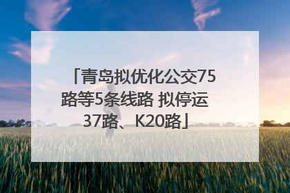 青岛拟优化公交75路等5条线路 拟停运37路、K20路