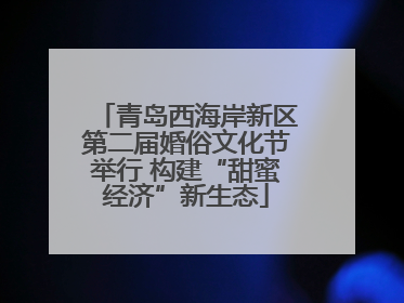青岛西海岸新区第二届婚俗文化节举行 构建“甜蜜经济”新生态