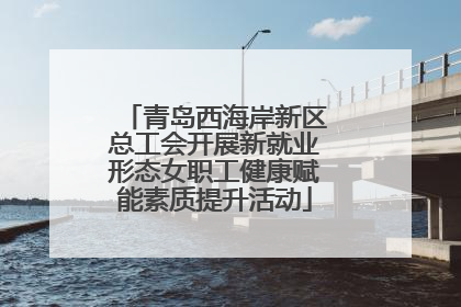 青岛西海岸新区总工会开展新就业形态女职工健康赋能素质提升活动