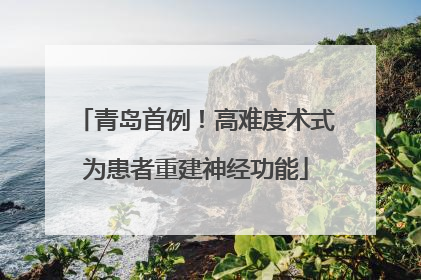 青岛首例！高难度术式为患者重建神经功能