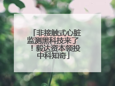 非接触式心脏监测黑科技来了！毅达资本领投中科知奇