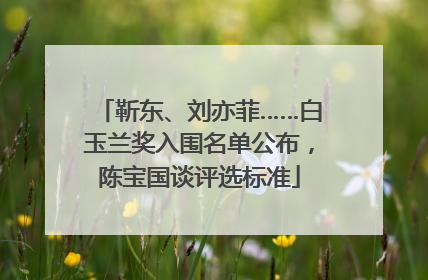 靳东、刘亦菲……白玉兰奖入围名单公布，陈宝国谈评选标准