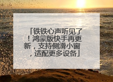 铁铁心声听见了！鸿蒙版快手再更新，支持侧滑小窗，适配更多设备