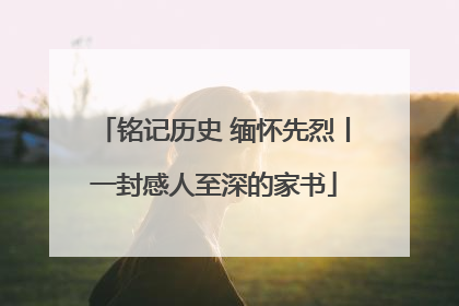 铭记历史 缅怀先烈丨一封感人至深的家书