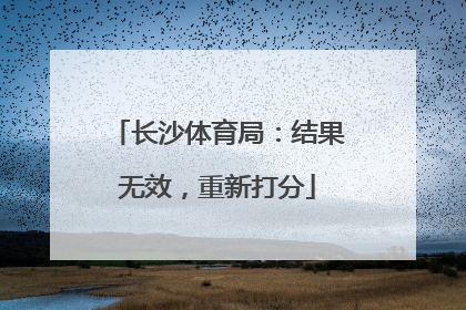 长沙体育局：结果无效，重新打分
