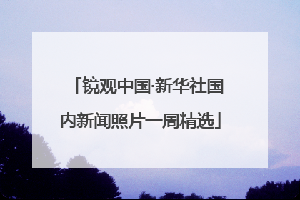 镜观中国·新华社国内新闻照片一周精选