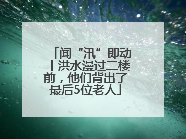 闻“汛”即动丨洪水漫过二楼前，他们背出了最后5位老人