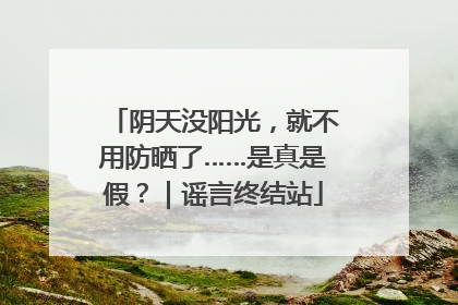 阴天没阳光，就不用防晒了……是真是假？｜谣言终结站