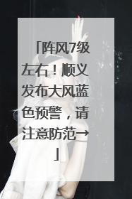 阵风7级左右！顺义发布大风蓝色预警，请注意防范→
