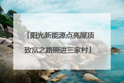 阳光新能源点亮屋顶 致富之路照进三家村