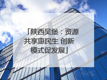 陕西吴堡：资源共享惠民生 创新模式促发展