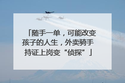 随手一单，可能改变孩子的人生，外卖骑手持证上岗变“侦探”