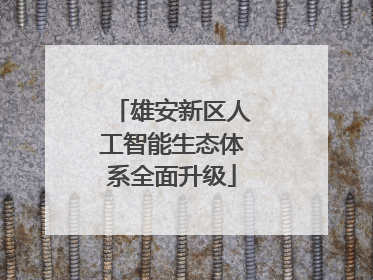 雄安新区人工智能生态体系全面升级