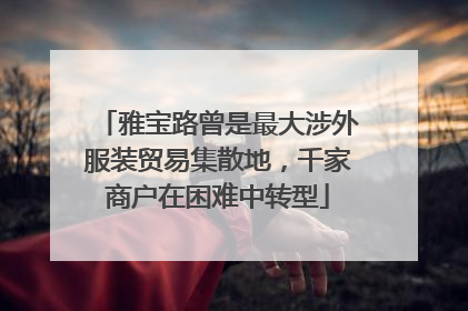 雅宝路曾是最大涉外服装贸易集散地，千家商户在困难中转型