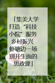 集美大学打造“科技小院”服务乡村振兴 虾塘边一场别开生面的思政课