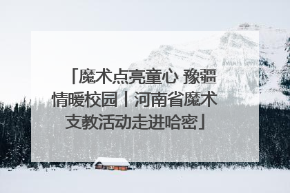 魔术点亮童心 豫疆情暖校园丨河南省魔术支教活动走进哈密