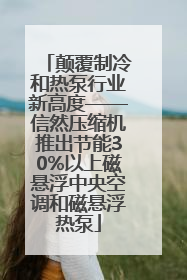 颠覆制冷和热泵行业新高度——信然压缩机推出节能30%以上磁悬浮中央空调和磁悬浮热泵