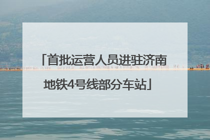 首批运营人员进驻济南地铁4号线部分车站