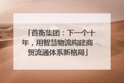 首衡集团：下一个十年，用智慧物流构建商贸流通体系新格局