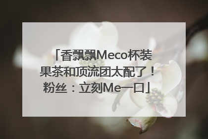 香飘飘Meco杯装果茶和顶流团太配了！粉丝：立刻Me一口
