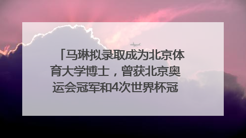 马琳拟录取成为北京体育大学博士，曾获北京奥运会冠军和4次世界杯冠军，张继科：他是神