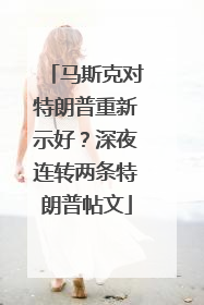马斯克对特朗普重新示好？深夜连转两条特朗普帖文