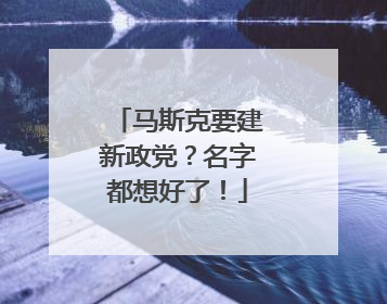 马斯克要建新政党？名字都想好了！
