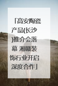 高安陶瓷产品(长沙)推介会落幕 湘赣装饰行业开启深度合作