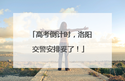高考倒计时，洛阳交警安排妥了！