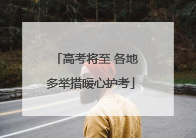 高考将至 各地多举措暖心护考