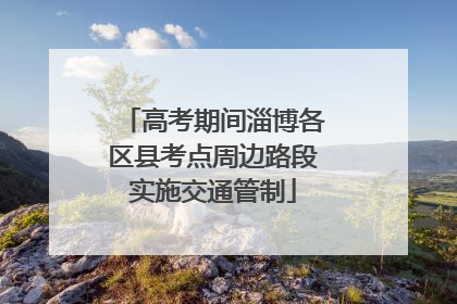 高考期间淄博各区县考点周边路段实施交通管制