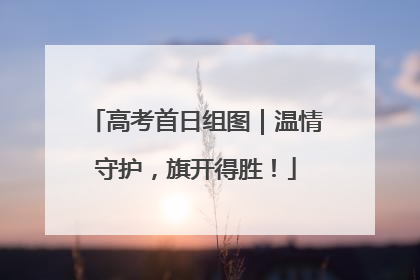 高考首日组图｜温情守护，旗开得胜！