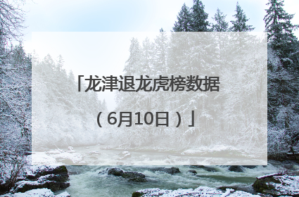 龙津退龙虎榜数据（6月10日）