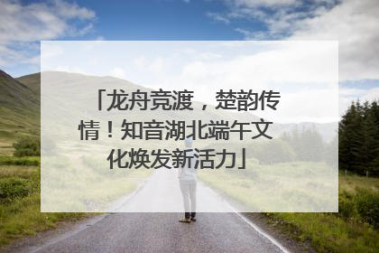 龙舟竞渡，楚韵传情！知音湖北端午文化焕发新活力