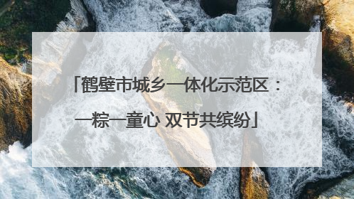 鹤壁市城乡一体化示范区：一粽一童心 双节共缤纷