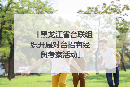 黑龙江省台联组织开展对台招商经贸考察活动