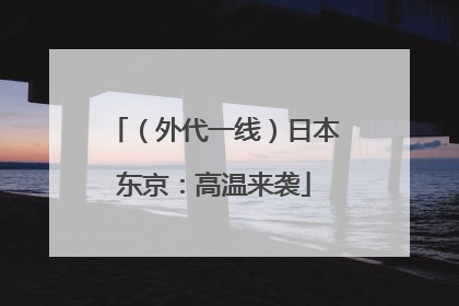 （外代一线）日本东京：高温来袭