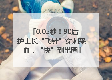 0.05秒！90后护士长“飞针”穿刺采血，“快”到出圈