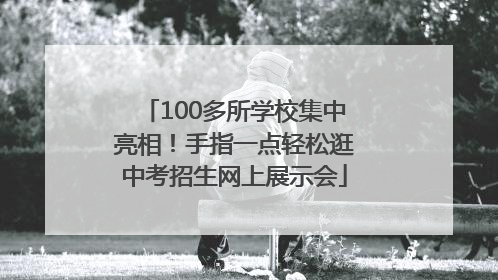 100多所学校集中亮相！手指一点轻松逛中考招生网上展示会